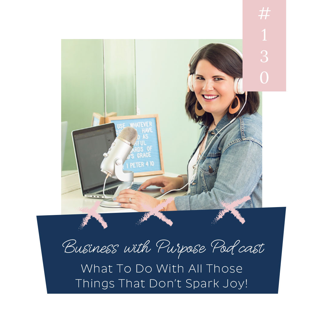 Business With Purpose Podcast EP 130: What To DO With All Those Things That Don't Spark Joy
