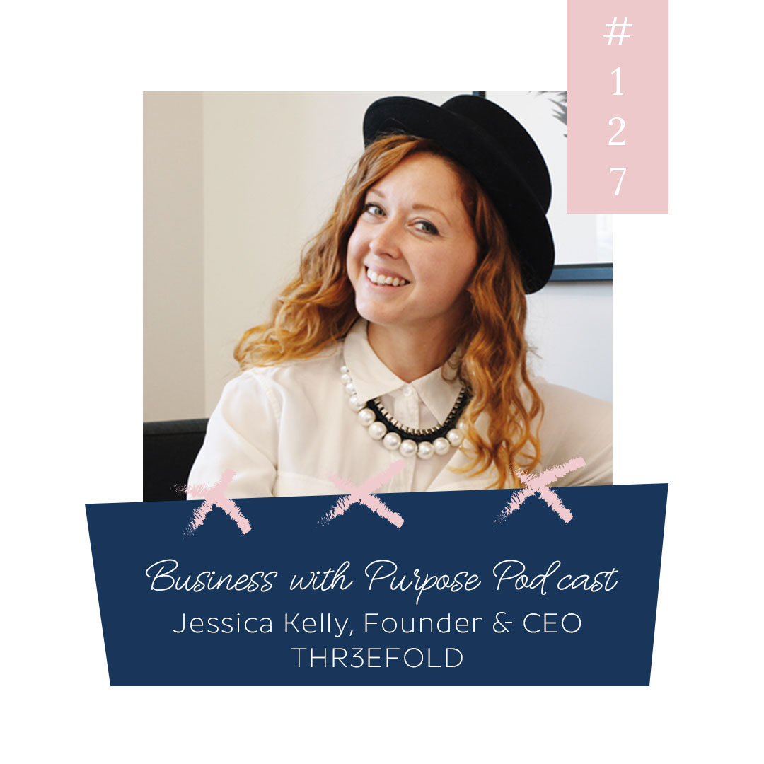 Business with Purpose Podcast EP 127: Jessica Kelly, Founder & CEO of THR3EFOLD
