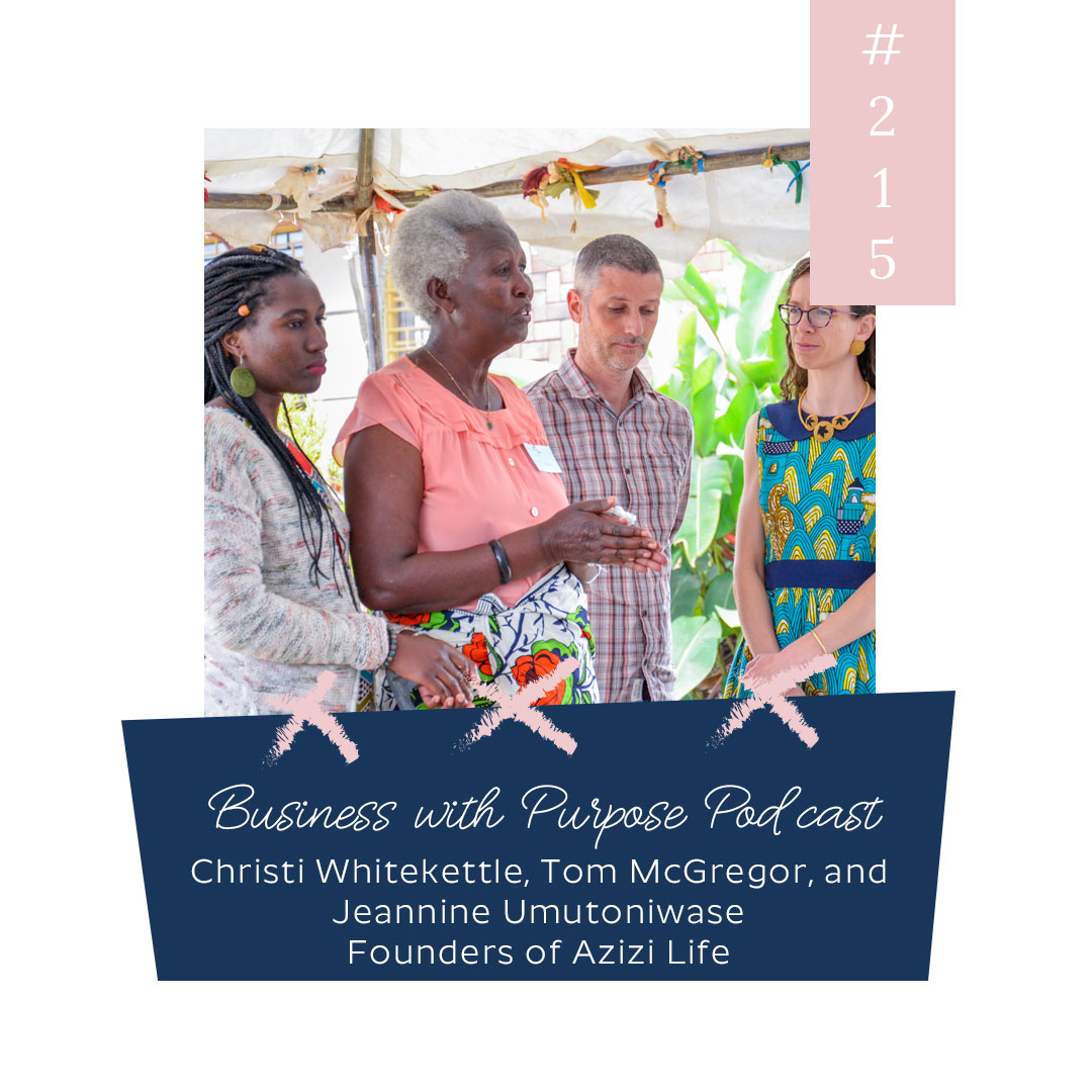 Business with Purpose Podcast EP 215: Christi Whitekettle, Tom McGregor, and Jeannine Umutoniwase, Founders of Azizi Life