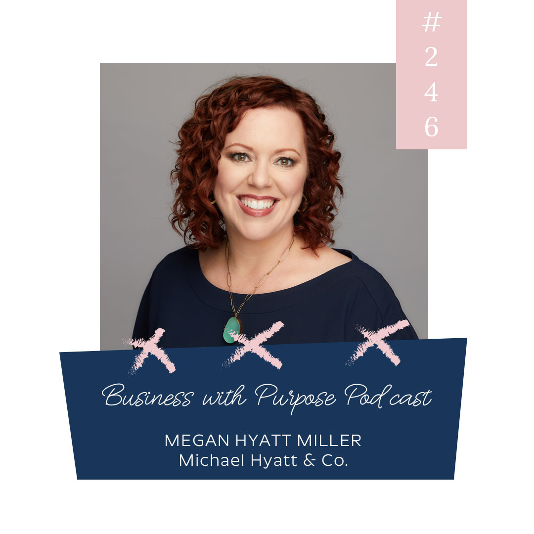 Win At Work and Win at Life | Business with Purpose Podcast EP 246: Megan Hyatt Miller, Michael Hyatt & Co.