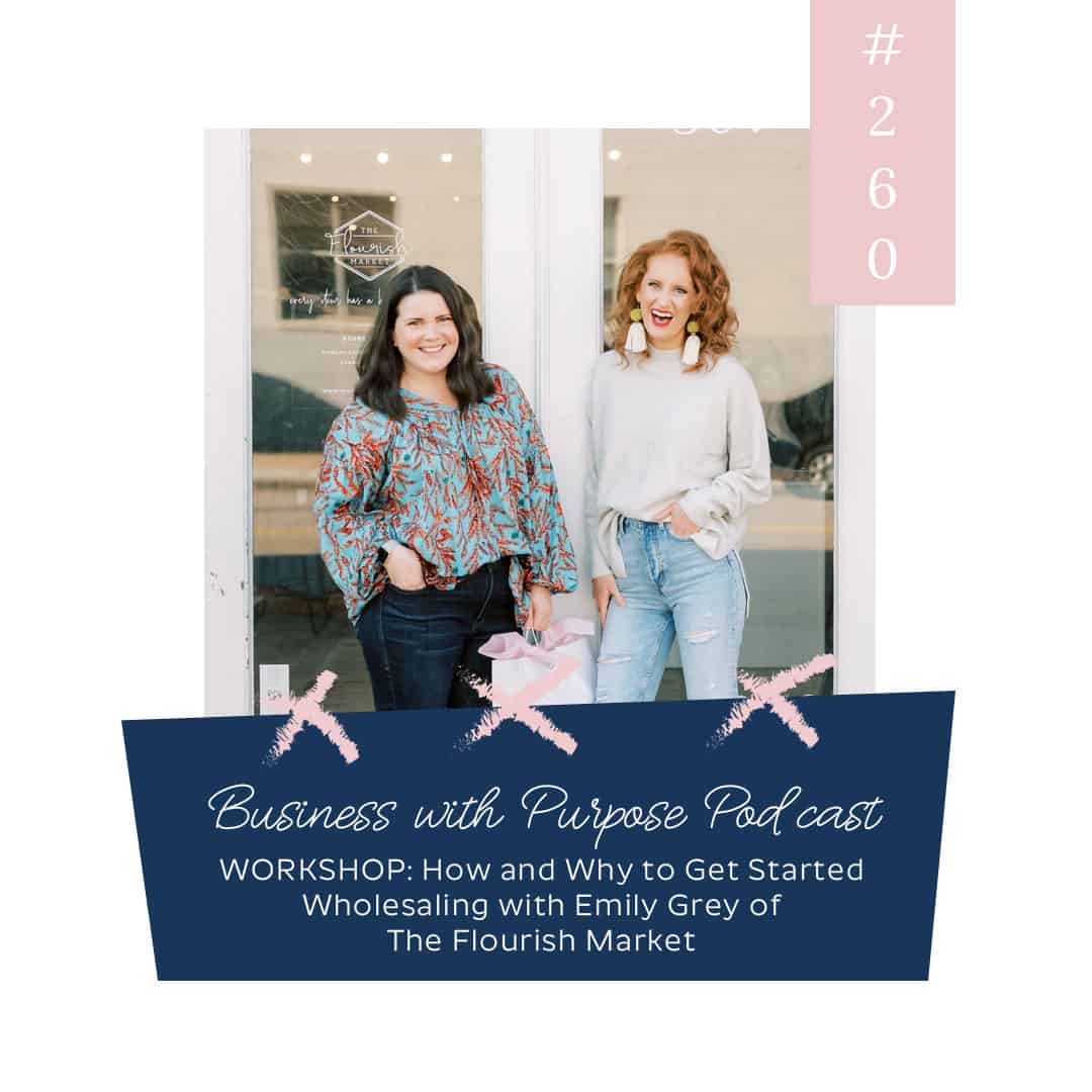 WORKSHOP: How (and WHY!) to Get Started Wholesaling with Emily Grey of The Flourish Market | Business with Purpose Podcast EP: 260