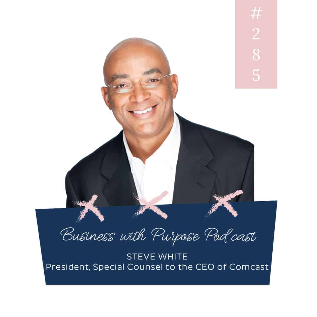 How Your Why Leads to an Impactful Life and Lasting Legacy | Business with Purpose Podcast EP 285: Steve White, President & Special Council to the CEO of COMCAST