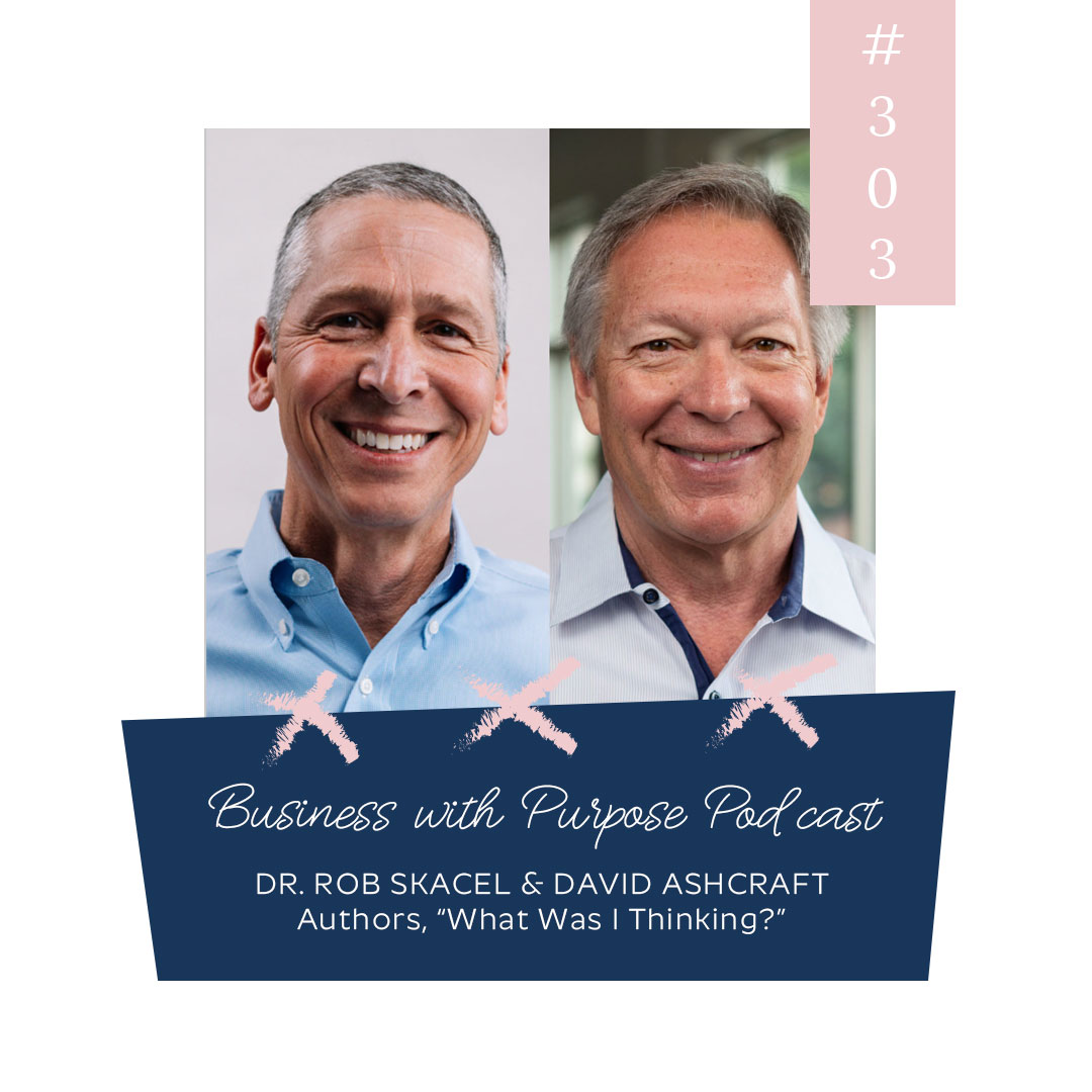 Business with Purpose Podcast EP 303: David Ashcraft & Dr. Rob Skacel, Authors "What Was I Thinking?"